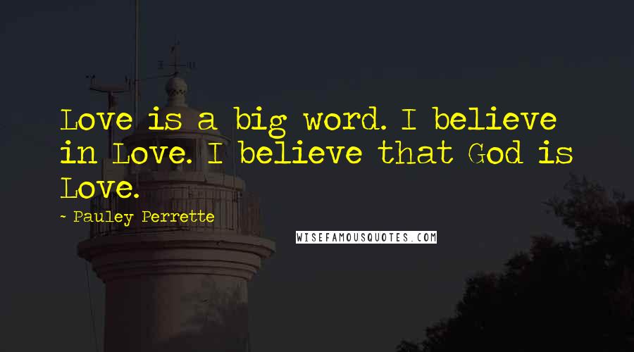 Pauley Perrette Quotes: Love is a big word. I believe in Love. I believe that God is Love.