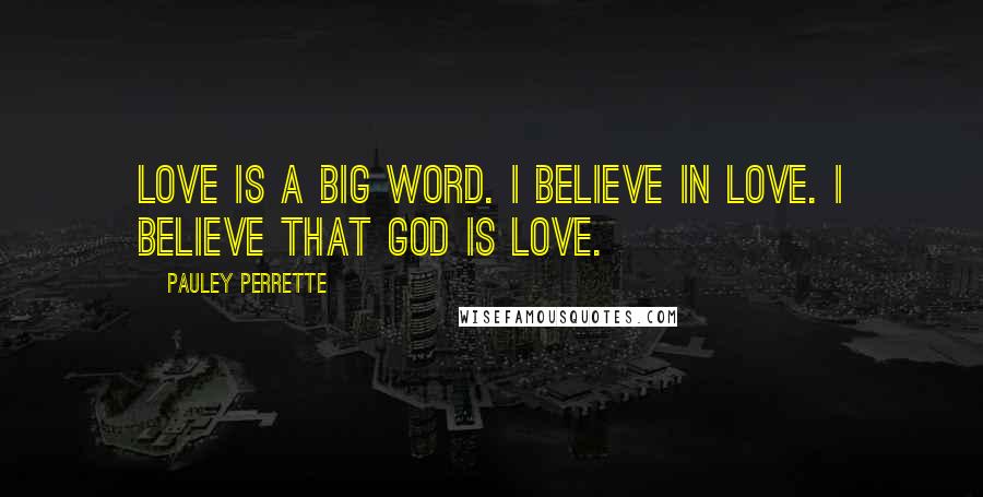 Pauley Perrette Quotes: Love is a big word. I believe in Love. I believe that God is Love.