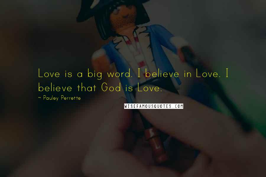 Pauley Perrette Quotes: Love is a big word. I believe in Love. I believe that God is Love.