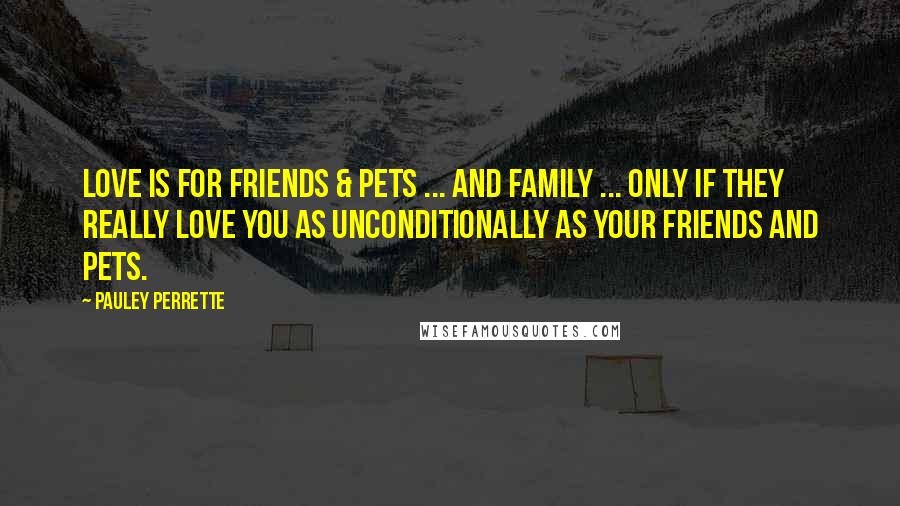 Pauley Perrette Quotes: Love is for friends & pets ... and family ... only if they really love you as unconditionally as your friends and pets.