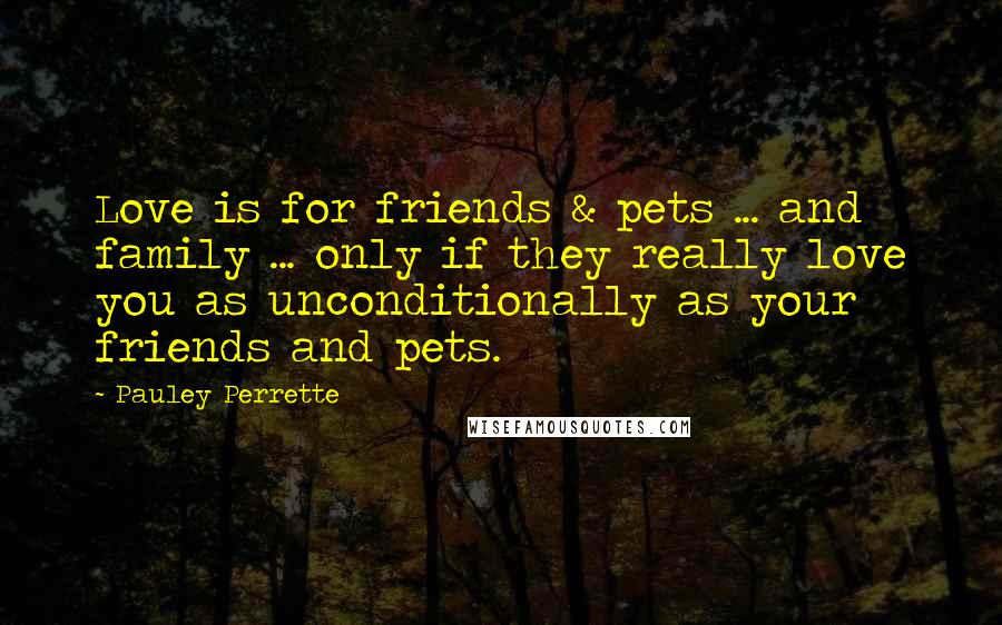 Pauley Perrette Quotes: Love is for friends & pets ... and family ... only if they really love you as unconditionally as your friends and pets.