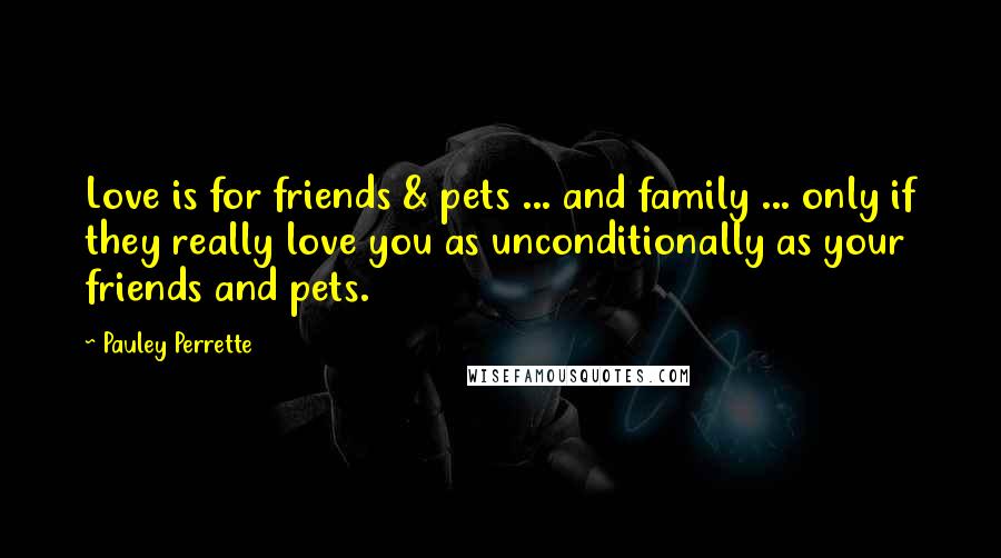 Pauley Perrette Quotes: Love is for friends & pets ... and family ... only if they really love you as unconditionally as your friends and pets.