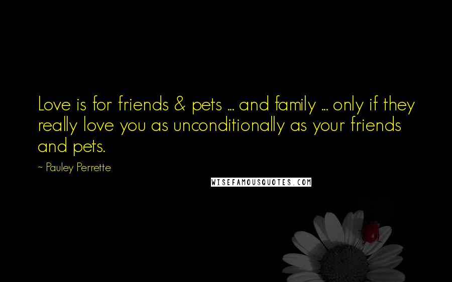 Pauley Perrette Quotes: Love is for friends & pets ... and family ... only if they really love you as unconditionally as your friends and pets.