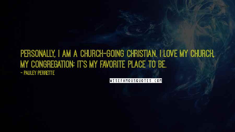 Pauley Perrette Quotes: Personally, I am a church-going Christian. I love my church, my congregation; it's my favorite place to be.