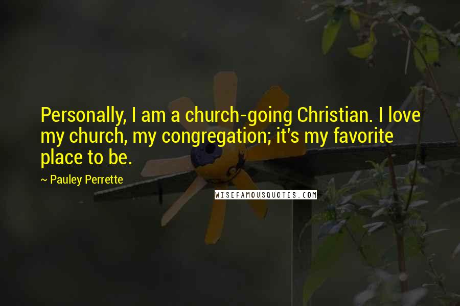 Pauley Perrette Quotes: Personally, I am a church-going Christian. I love my church, my congregation; it's my favorite place to be.