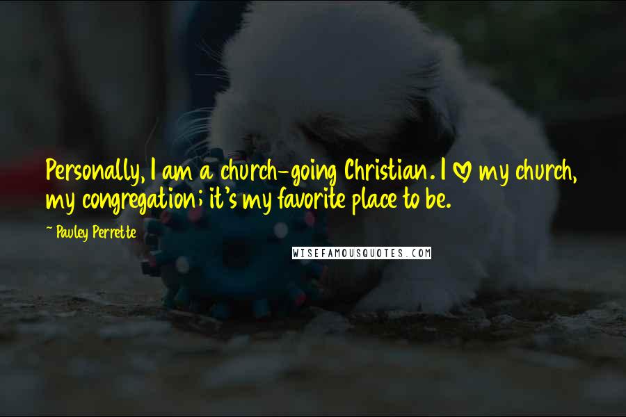 Pauley Perrette Quotes: Personally, I am a church-going Christian. I love my church, my congregation; it's my favorite place to be.