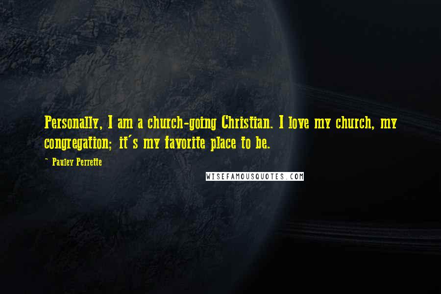 Pauley Perrette Quotes: Personally, I am a church-going Christian. I love my church, my congregation; it's my favorite place to be.