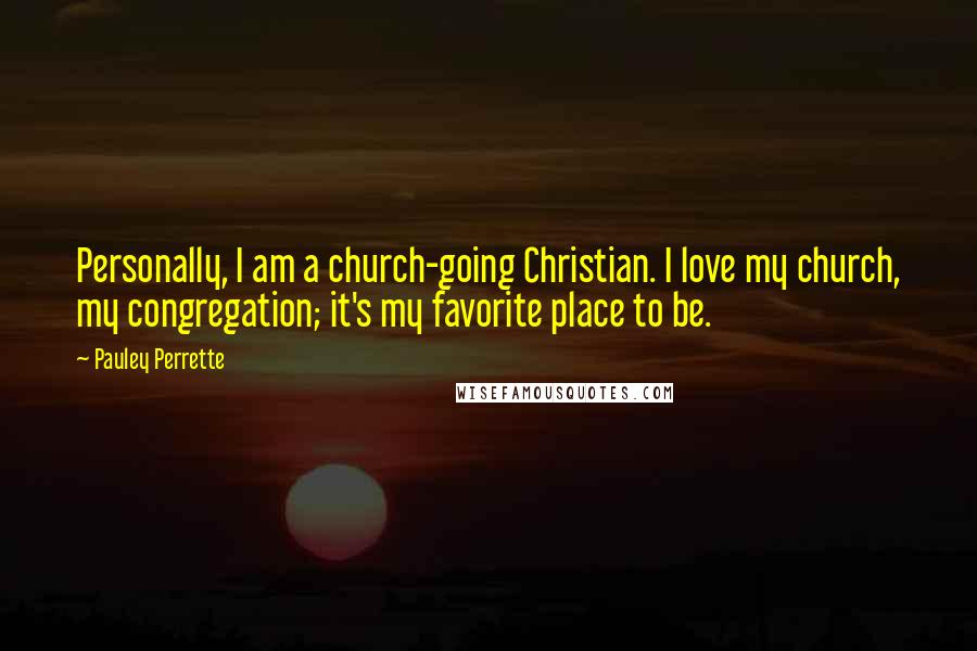 Pauley Perrette Quotes: Personally, I am a church-going Christian. I love my church, my congregation; it's my favorite place to be.