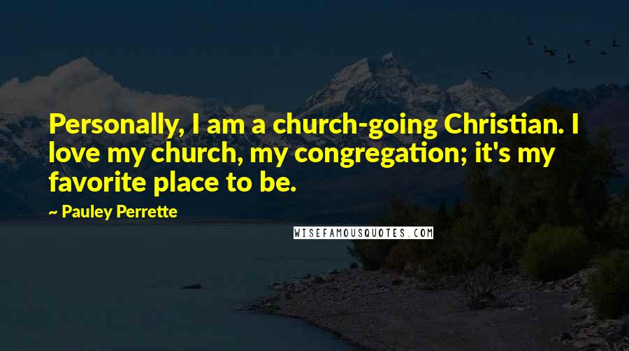 Pauley Perrette Quotes: Personally, I am a church-going Christian. I love my church, my congregation; it's my favorite place to be.