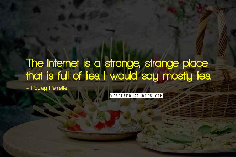 Pauley Perrette Quotes: The Internet is a strange, strange place that is full of lies. I would say mostly lies.