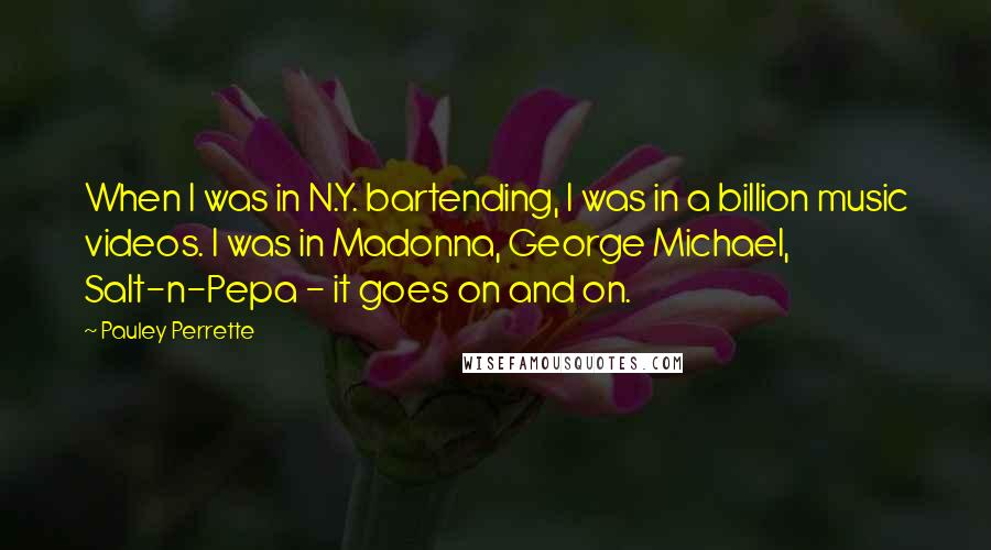 Pauley Perrette Quotes: When I was in N.Y. bartending, I was in a billion music videos. I was in Madonna, George Michael, Salt-n-Pepa - it goes on and on.