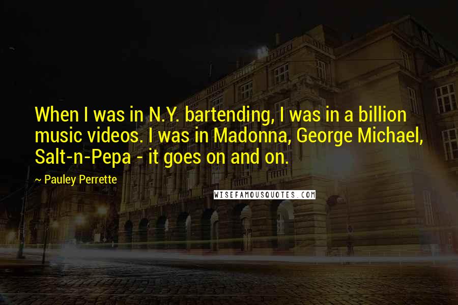 Pauley Perrette Quotes: When I was in N.Y. bartending, I was in a billion music videos. I was in Madonna, George Michael, Salt-n-Pepa - it goes on and on.