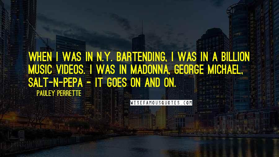 Pauley Perrette Quotes: When I was in N.Y. bartending, I was in a billion music videos. I was in Madonna, George Michael, Salt-n-Pepa - it goes on and on.