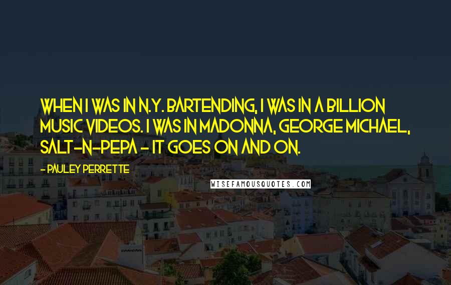 Pauley Perrette Quotes: When I was in N.Y. bartending, I was in a billion music videos. I was in Madonna, George Michael, Salt-n-Pepa - it goes on and on.