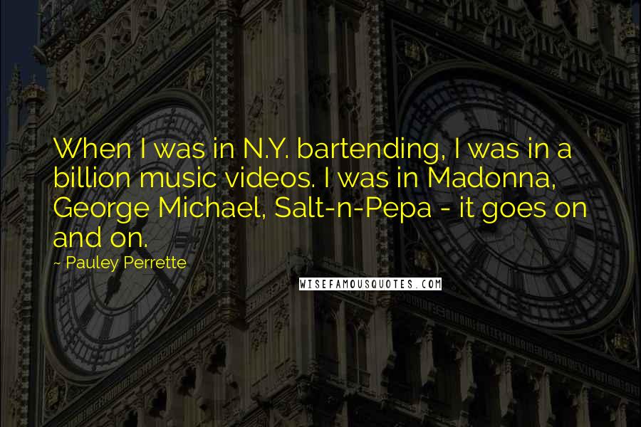 Pauley Perrette Quotes: When I was in N.Y. bartending, I was in a billion music videos. I was in Madonna, George Michael, Salt-n-Pepa - it goes on and on.