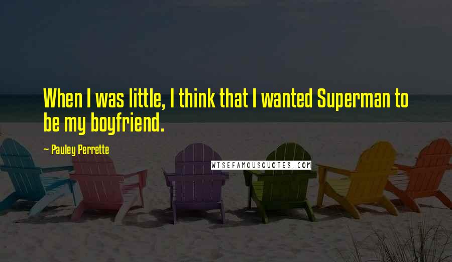 Pauley Perrette Quotes: When I was little, I think that I wanted Superman to be my boyfriend.