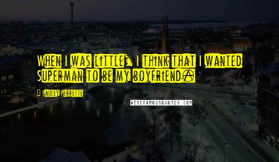 Pauley Perrette Quotes: When I was little, I think that I wanted Superman to be my boyfriend.