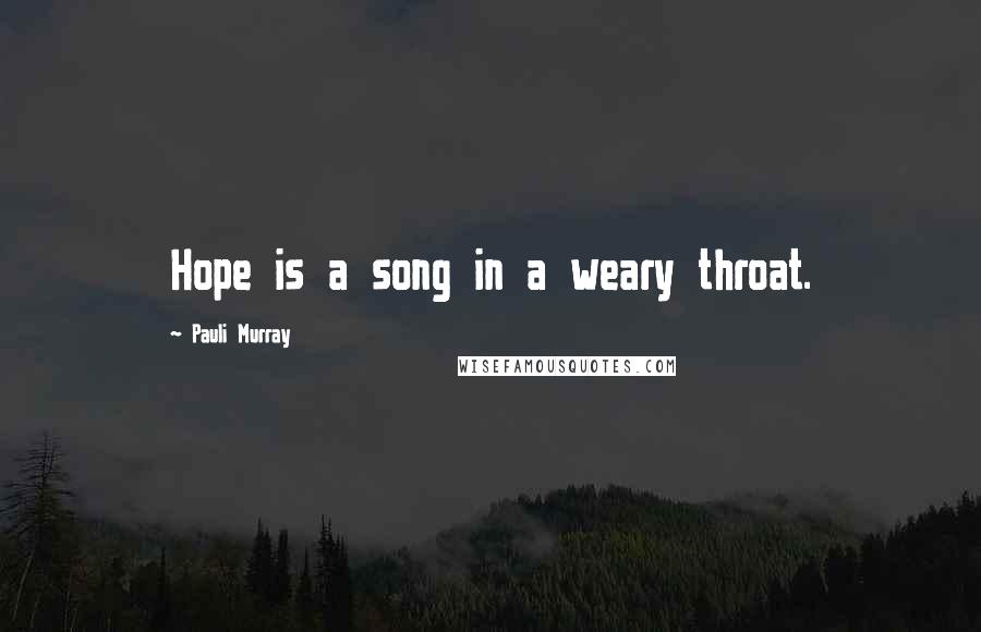 Pauli Murray Quotes: Hope is a song in a weary throat.