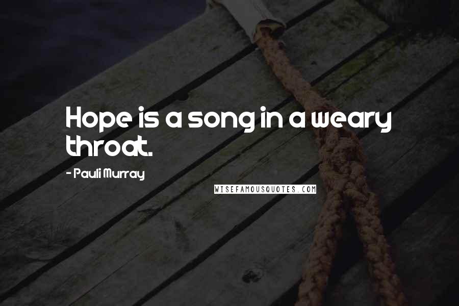 Pauli Murray Quotes: Hope is a song in a weary throat.