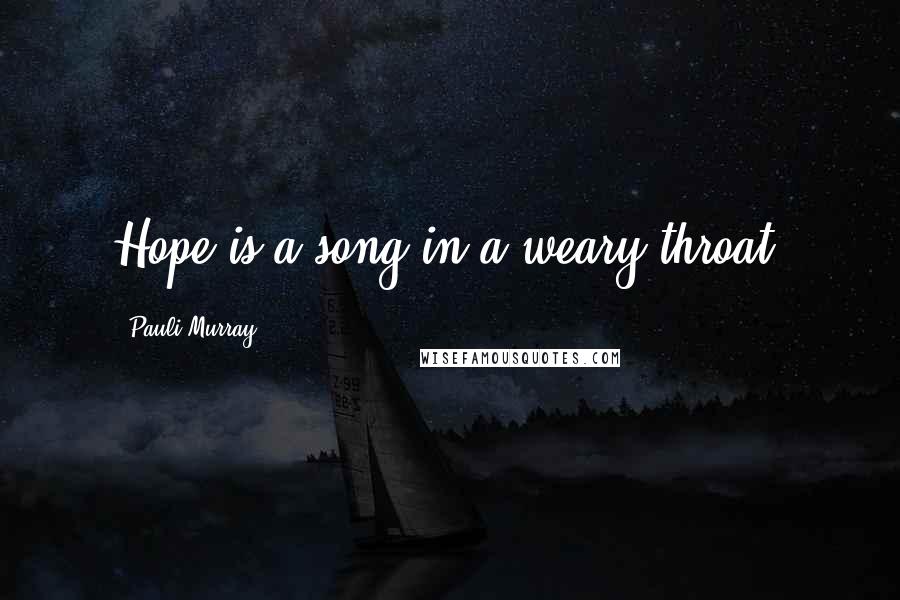 Pauli Murray Quotes: Hope is a song in a weary throat.