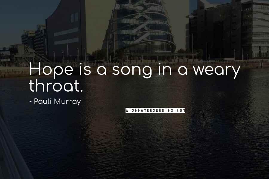 Pauli Murray Quotes: Hope is a song in a weary throat.