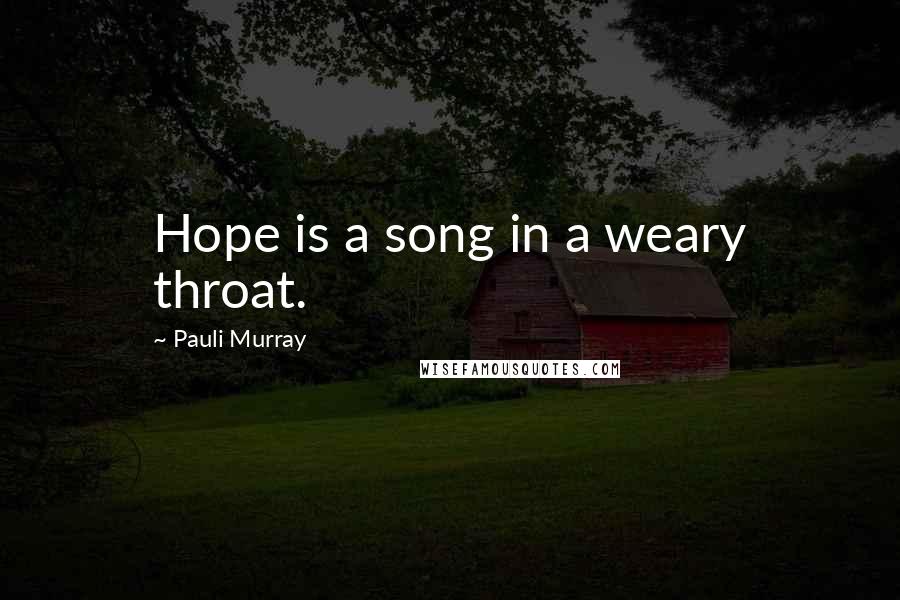 Pauli Murray Quotes: Hope is a song in a weary throat.