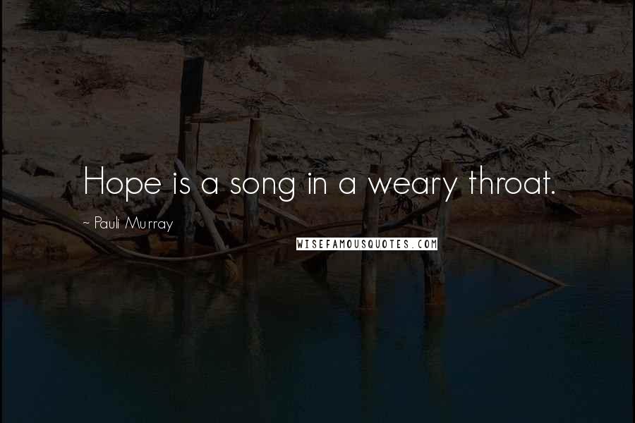 Pauli Murray Quotes: Hope is a song in a weary throat.