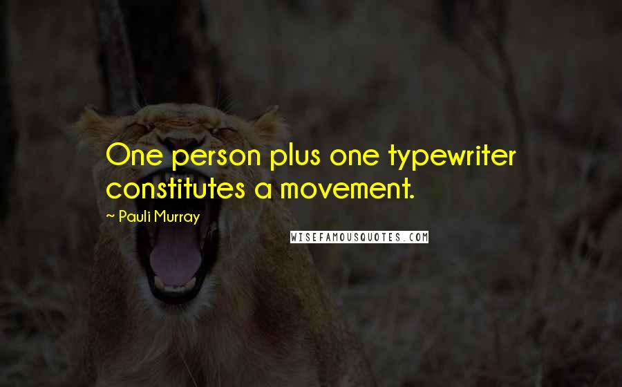 Pauli Murray Quotes: One person plus one typewriter constitutes a movement.