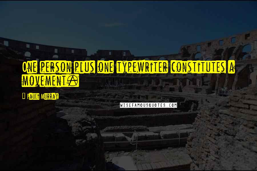 Pauli Murray Quotes: One person plus one typewriter constitutes a movement.