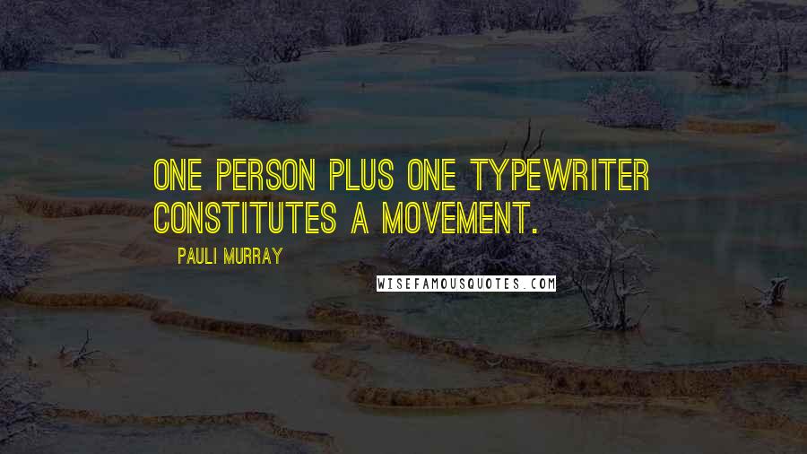 Pauli Murray Quotes: One person plus one typewriter constitutes a movement.