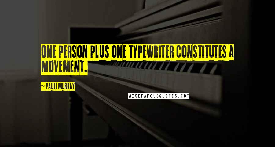 Pauli Murray Quotes: One person plus one typewriter constitutes a movement.