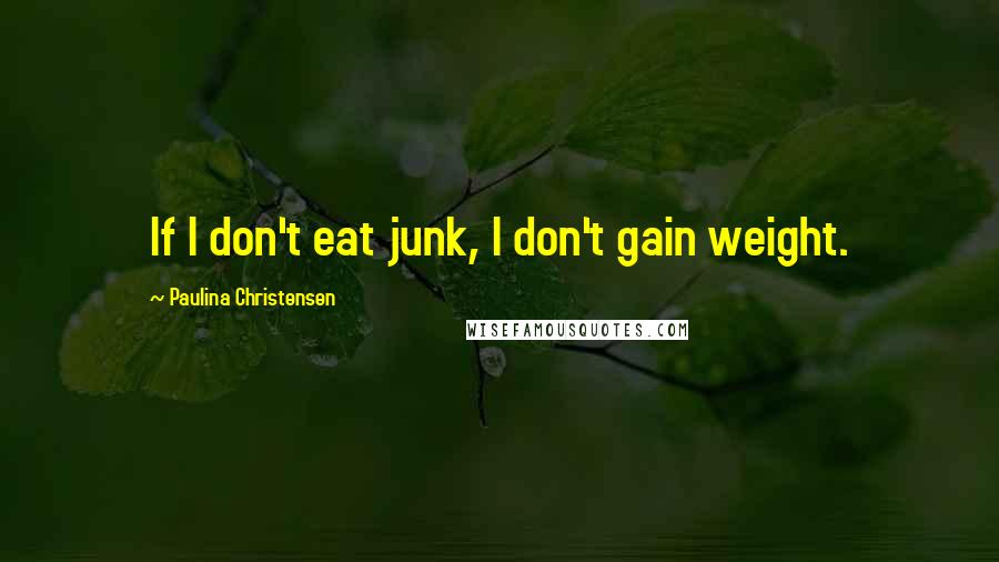 Paulina Christensen Quotes: If I don't eat junk, I don't gain weight.