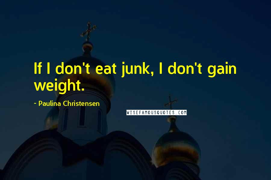 Paulina Christensen Quotes: If I don't eat junk, I don't gain weight.