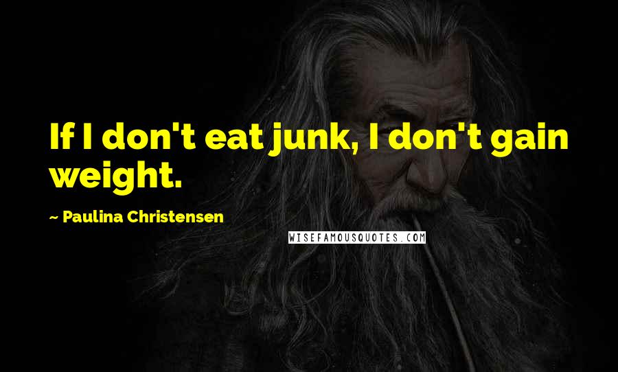 Paulina Christensen Quotes: If I don't eat junk, I don't gain weight.