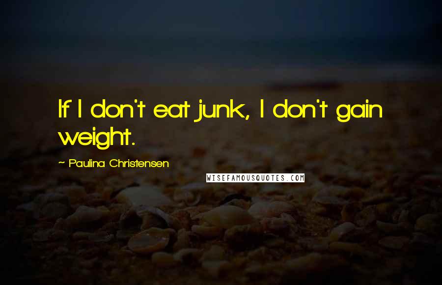 Paulina Christensen Quotes: If I don't eat junk, I don't gain weight.