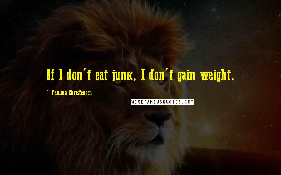 Paulina Christensen Quotes: If I don't eat junk, I don't gain weight.