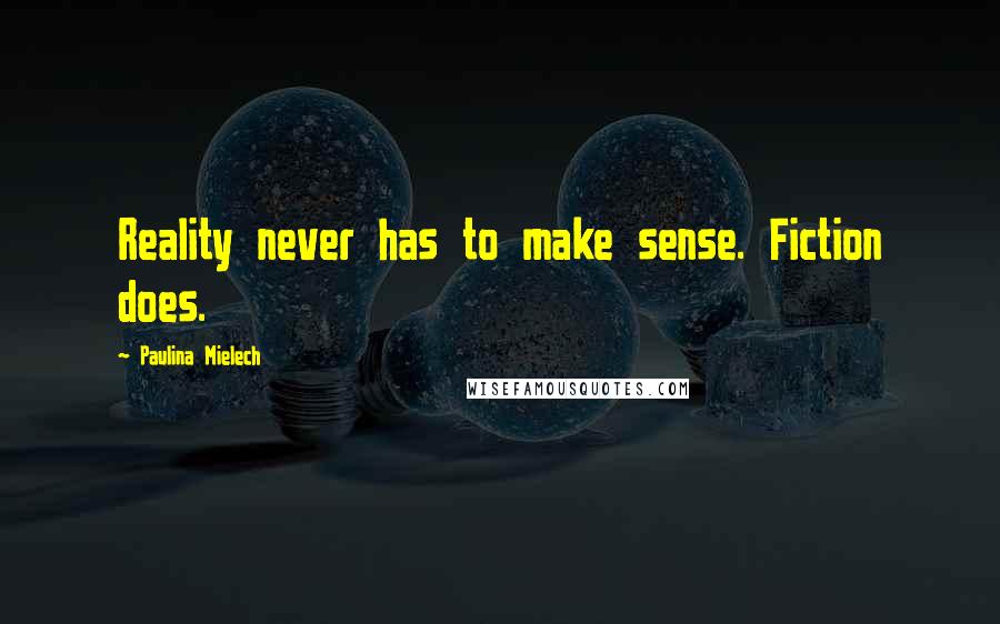Paulina Mielech Quotes: Reality never has to make sense. Fiction does.