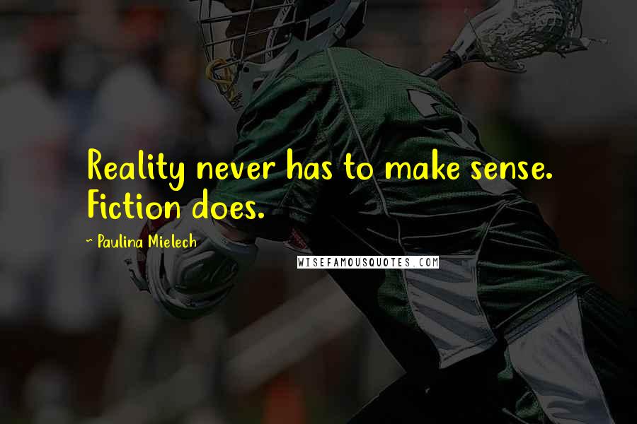 Paulina Mielech Quotes: Reality never has to make sense. Fiction does.