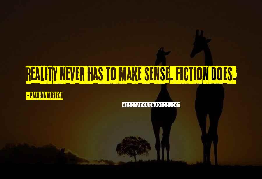 Paulina Mielech Quotes: Reality never has to make sense. Fiction does.