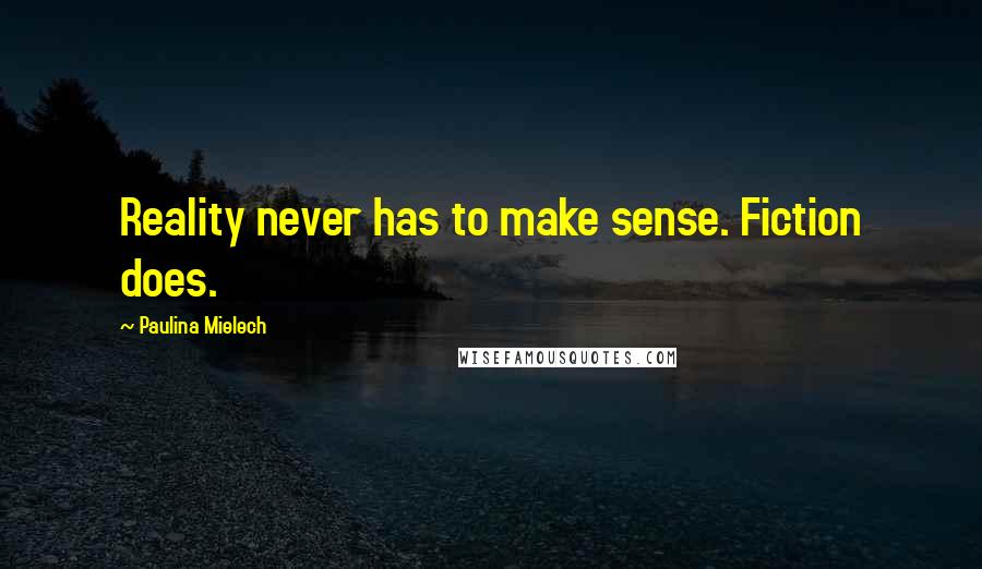 Paulina Mielech Quotes: Reality never has to make sense. Fiction does.