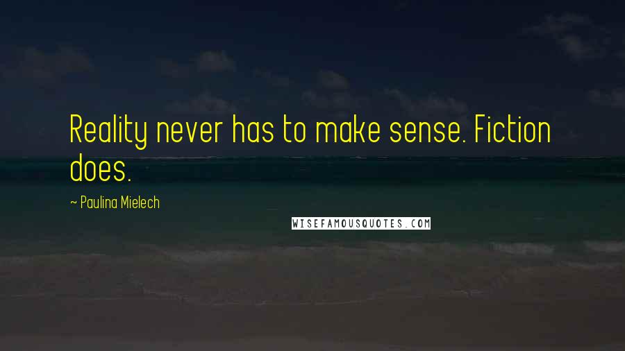 Paulina Mielech Quotes: Reality never has to make sense. Fiction does.