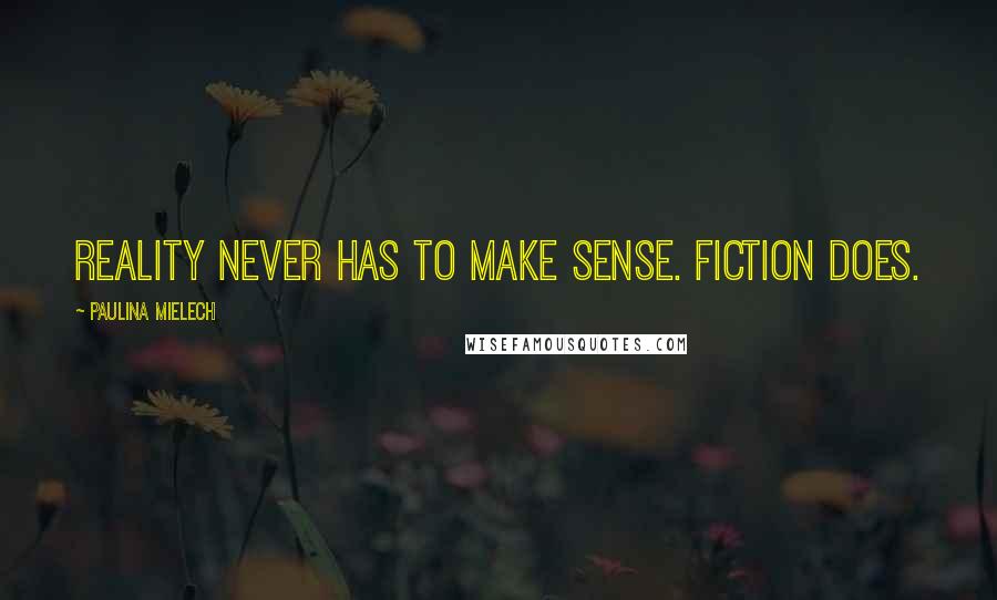 Paulina Mielech Quotes: Reality never has to make sense. Fiction does.
