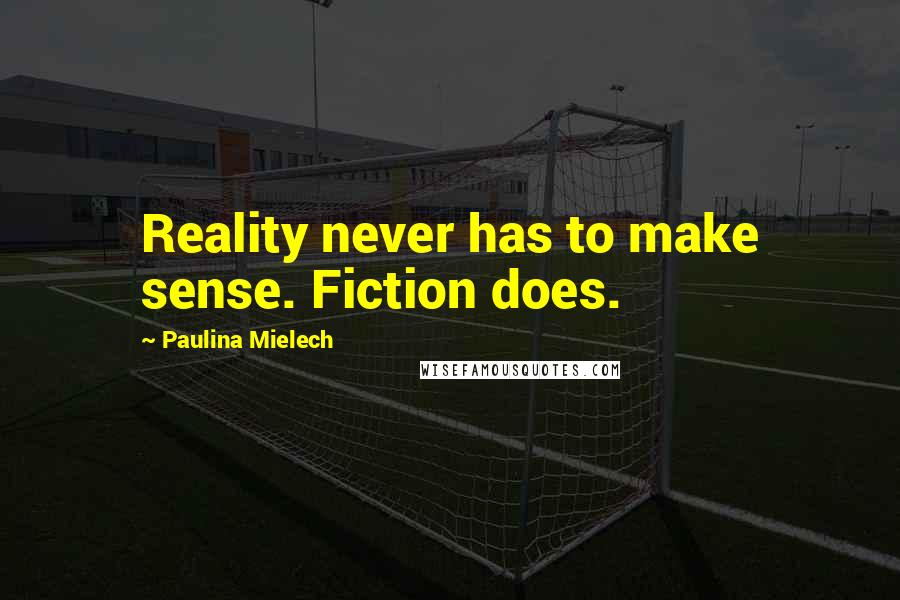 Paulina Mielech Quotes: Reality never has to make sense. Fiction does.