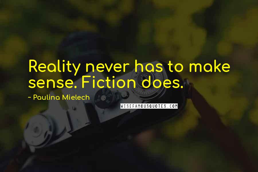 Paulina Mielech Quotes: Reality never has to make sense. Fiction does.