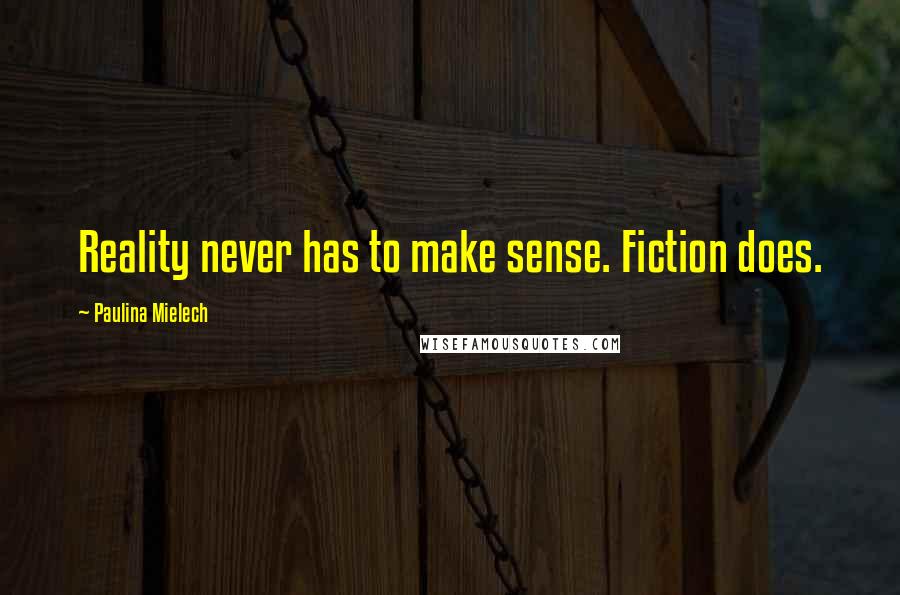 Paulina Mielech Quotes: Reality never has to make sense. Fiction does.