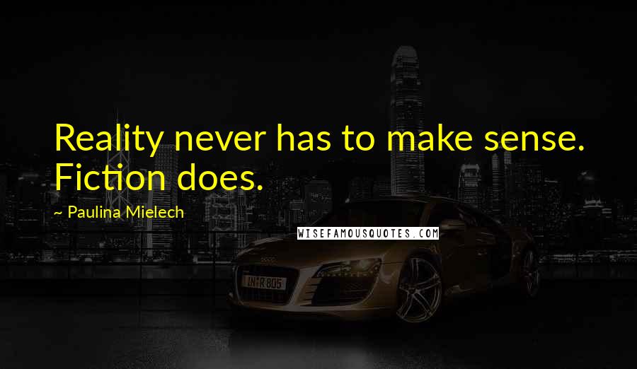 Paulina Mielech Quotes: Reality never has to make sense. Fiction does.