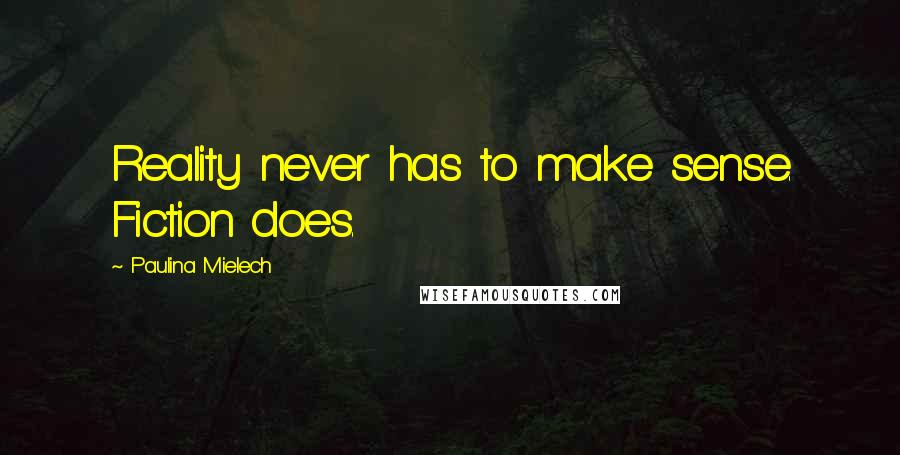 Paulina Mielech Quotes: Reality never has to make sense. Fiction does.