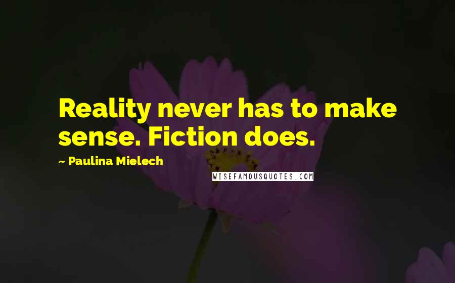Paulina Mielech Quotes: Reality never has to make sense. Fiction does.