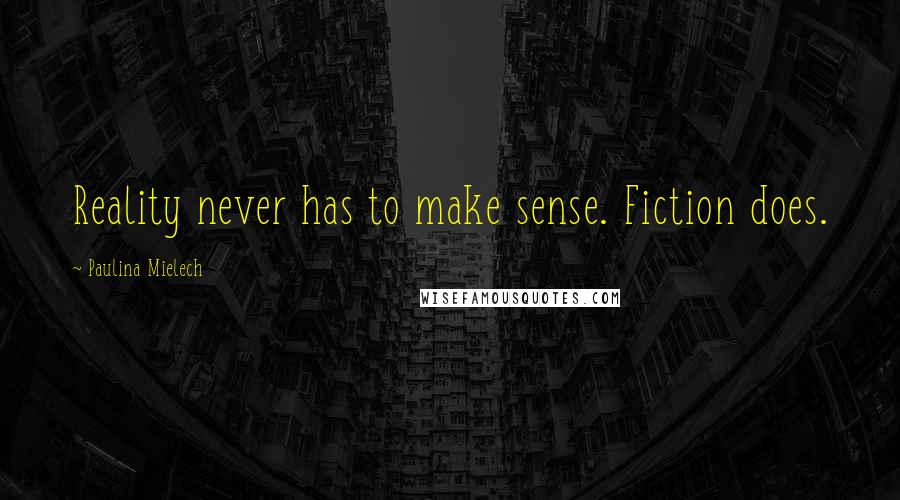 Paulina Mielech Quotes: Reality never has to make sense. Fiction does.