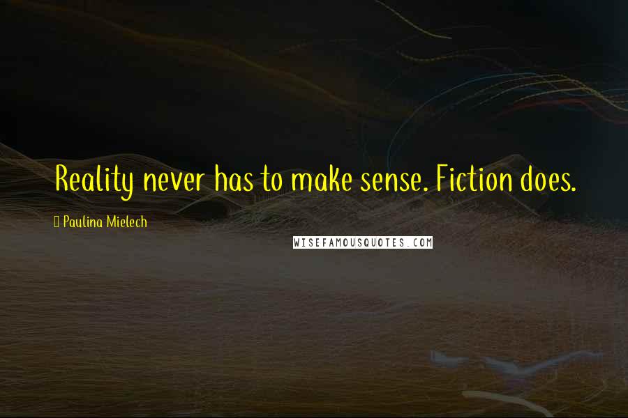 Paulina Mielech Quotes: Reality never has to make sense. Fiction does.
